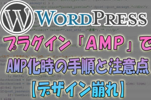 Wordpressプラグイン「AMP」でAMP化時の手順と注意点【デザイン崩れ】